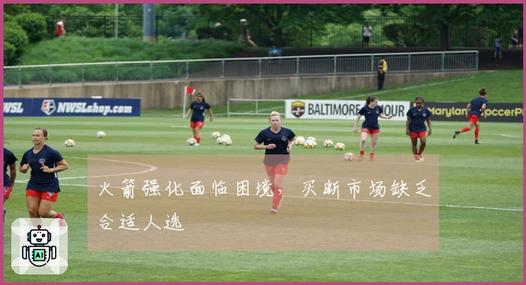 火箭强化面临困境，买断市场缺乏合适人选