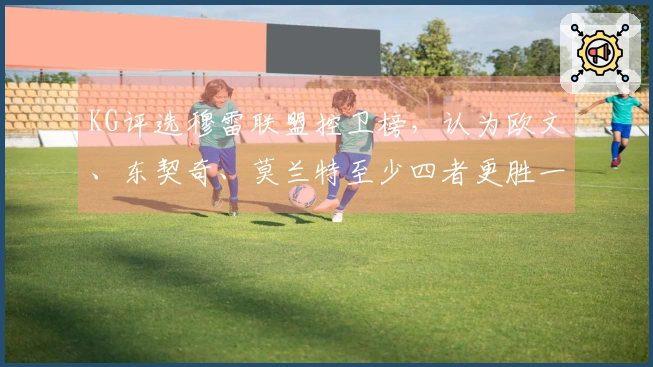 KG评选穆雷联盟控卫榜，认为欧文、东契奇、莫兰特至少四者更胜一筹