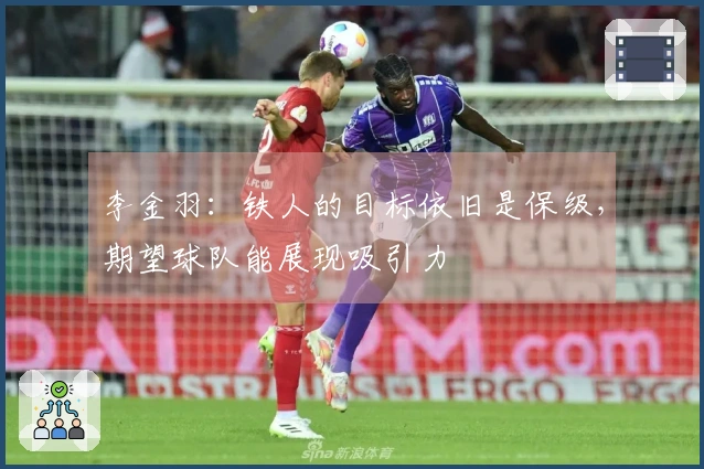 李金羽：铁人的目标依旧是保级，期望球队能展现吸引力