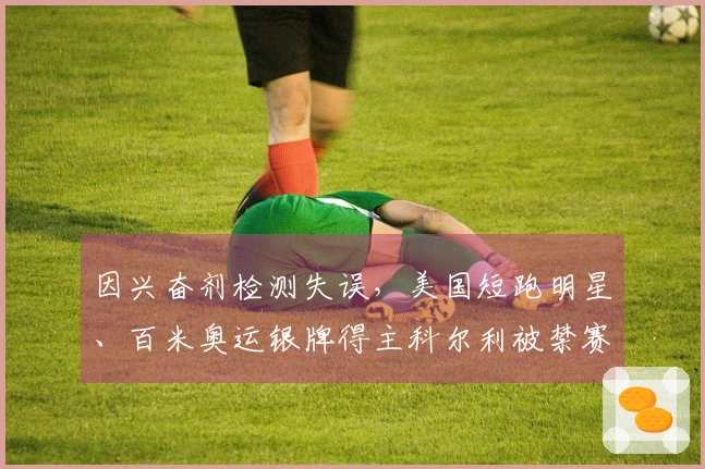 因兴奋剂检测失误，美国短跑明星、百米奥运银牌得主科尔利被禁赛两年
