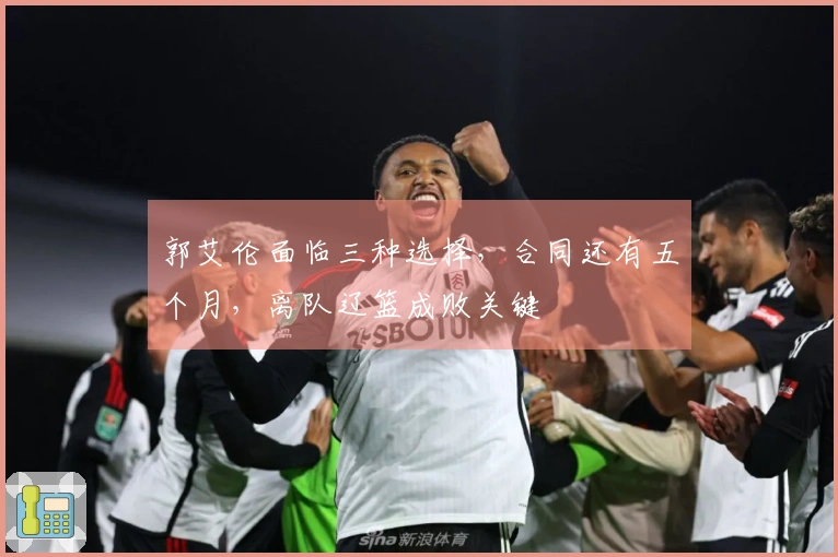 郭艾伦面临三种选择，合同还有五个月，离队辽篮成败关键