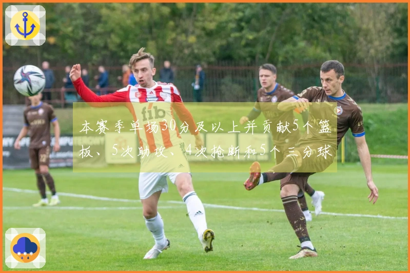 本赛季单场30分及以上并贡献5个篮板、5次助攻、4次抢断和5个三分球的球员：阿努诺比、伦纳德、布朗