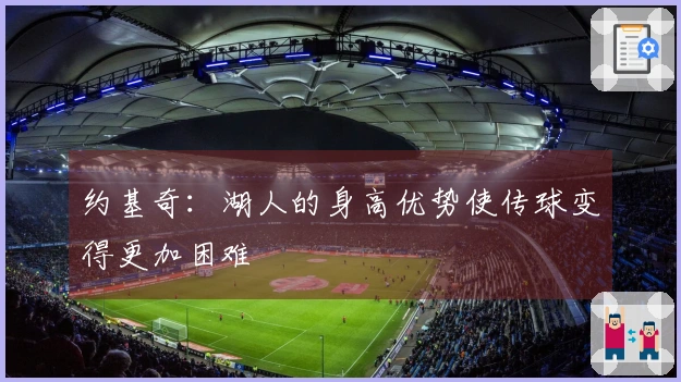 约基奇：湖人的身高优势使传球变得更加困难