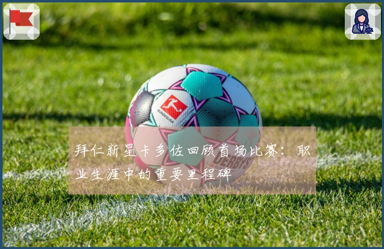 拜仁新星卡多佐回顾首场比赛：职业生涯中的重要里程碑