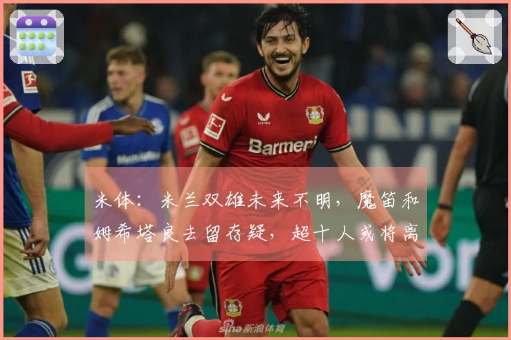 米体：米兰双雄未来不明，魔笛和姆希塔良去留存疑，超十人或将离队