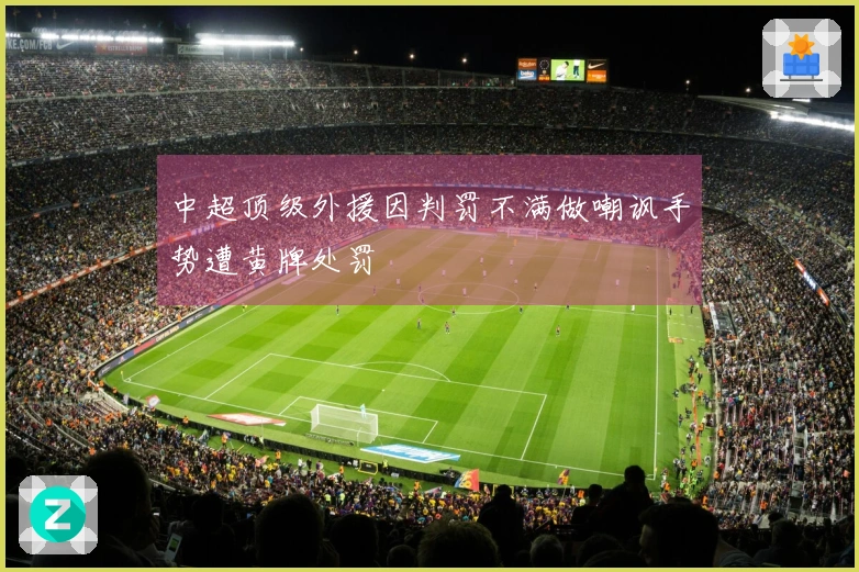 中超顶级外援因判罚不满做嘲讽手势遭黄牌处罚