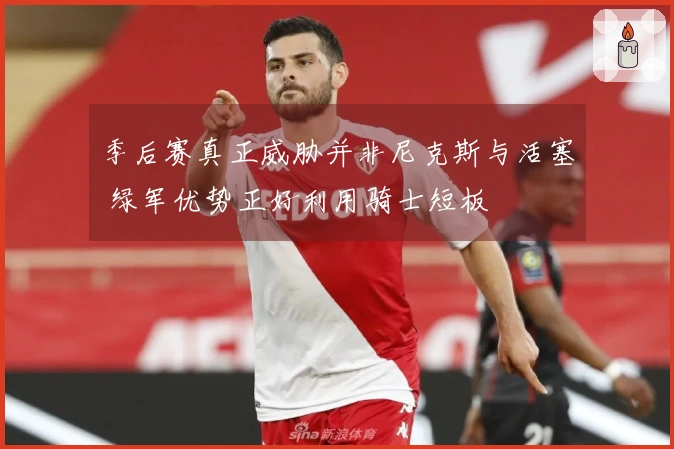 季后赛真正威胁并非尼克斯与活塞 绿军优势正好利用骑士短板