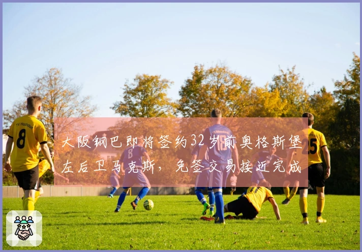 大阪钢巴即将签约32岁前奥格斯堡左后卫马克斯，免签交易接近完成